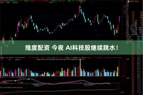 维度配资 今夜 AI科技股继续跳水！