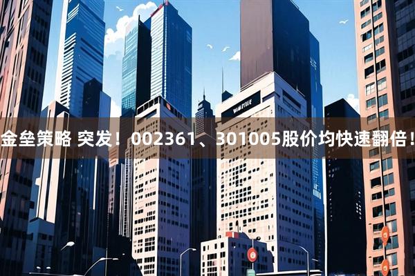 金垒策略 突发！002361、301005股价均快速翻倍！