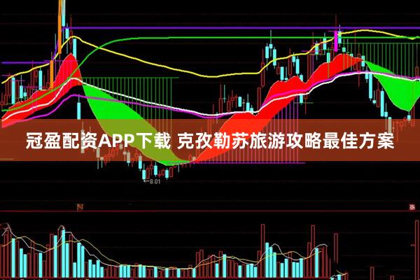冠盈配资APP下载 克孜勒苏旅游攻略最佳方案