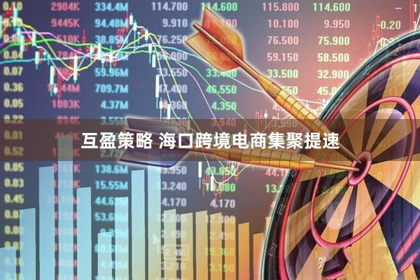 互盈策略 海口跨境电商集聚提速